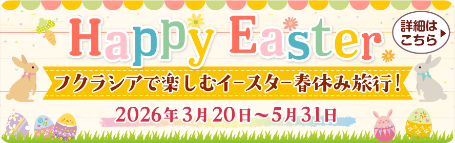 Happy Easter フクラシアで楽しむイースター春休み旅行！